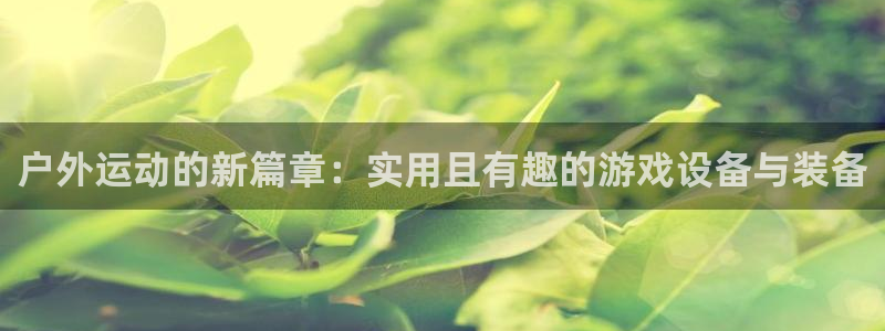 风速体育官网下载招商电话:户外运动的新篇章:实用且有趣的游戏
