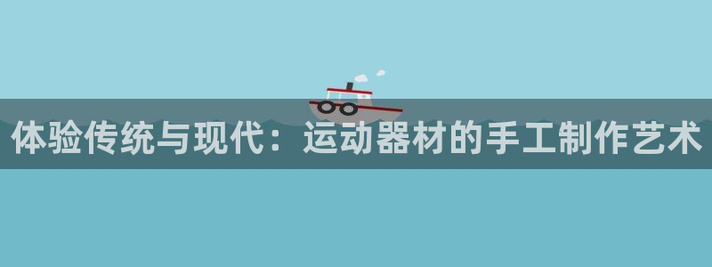 风速体育官网下载招商电话号码查询:体验传统与现代:运动器材的